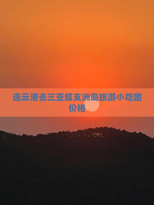连云港去三亚蜈支洲岛旅游小吃团价格