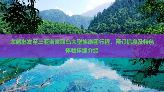 孝感出发至三亚南湾猴岛大型旅游团行程、预订信息及特色体验详细介绍