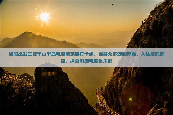 贵阳出发三亚半山半岛帆船港旅游打卡点，羡慕众多游艇停靠，入住度假酒店，探索游艇帆船俱乐部