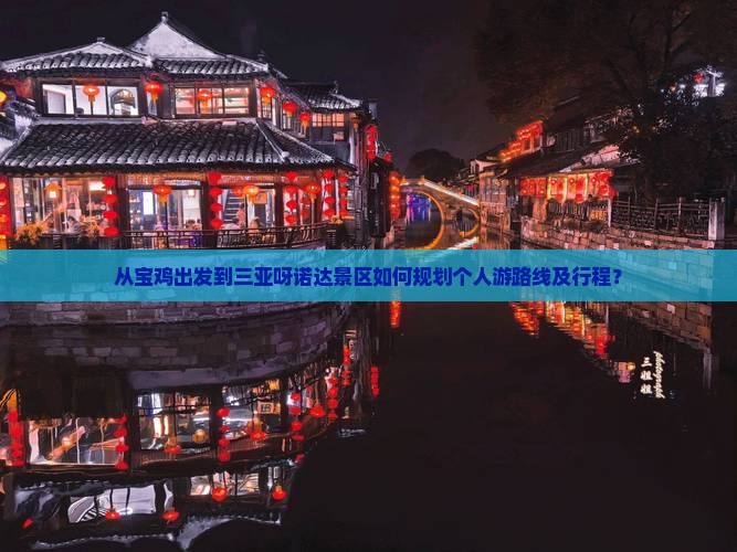 从宝鸡出发到三亚呀诺达景区如何规划个人游路线及行程？