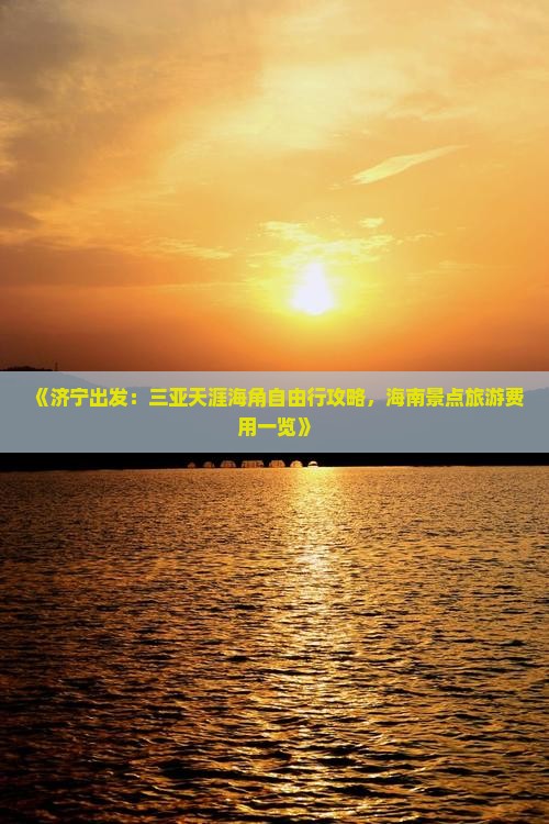 《济宁出发：三亚天涯海角自由行攻略，海南景点旅游费用一览》