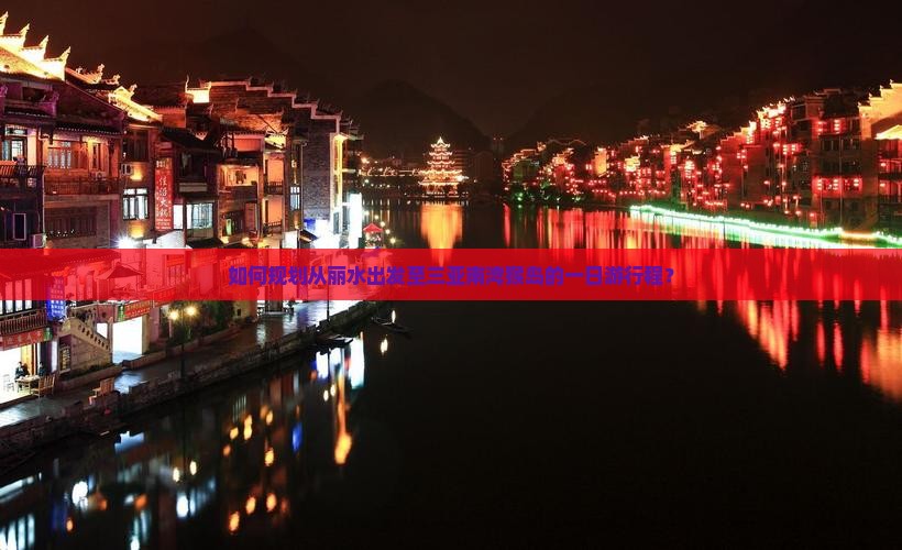 如何规划从丽水出发至三亚南湾猴岛的一日游行程？