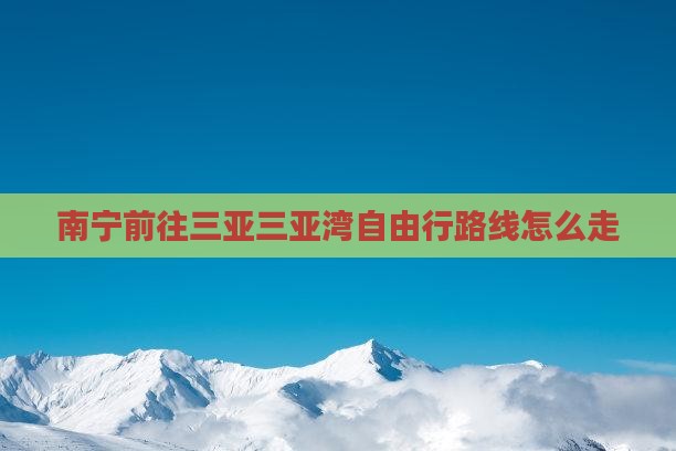 南宁前往三亚三亚湾自由行路线怎么走