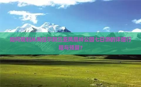 如何规划从海拉尔到三亚凤凰岭公园七日游的详细行程与预算？