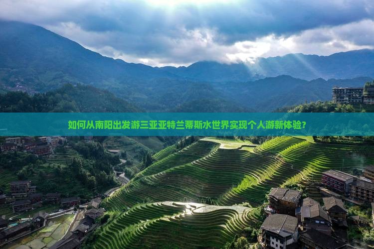 如何从南阳出发游三亚亚特兰蒂斯水世界实现个人游新体验？