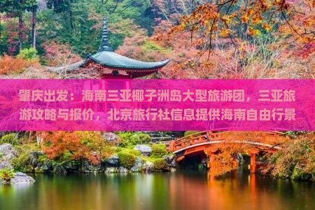 肇庆出发：海南三亚椰子洲岛大型旅游团，三亚旅游攻略与报价，北京旅行社信息提供海南自由行景点费用一览