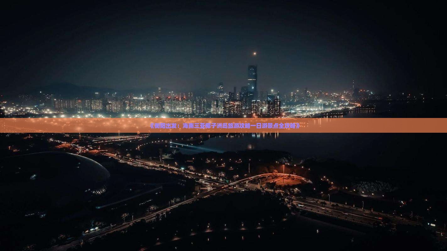 《衡阳出发：海南三亚椰子洲岛旅游攻略一日游景点全攻略》