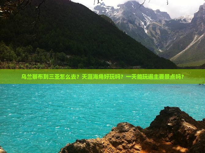 乌兰察布到三亚怎么去？天涯海角好玩吗？一天能玩遍主要景点吗？