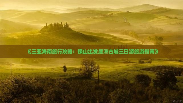 《三亚海南旅行攻略：保山出发崖洲古城三日游旅游指南》