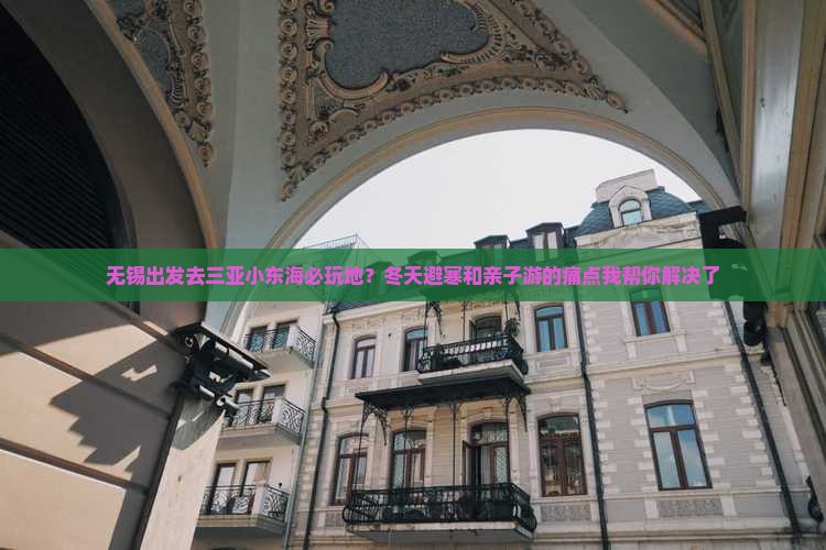 无锡出发去三亚小东海必玩地？冬天避寒和亲子游的痛点我帮你解决了