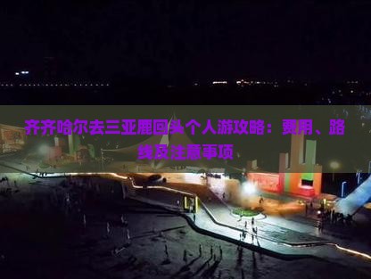 齐齐哈尔去三亚鹿回头个人游攻略：费用、路线及注意事项