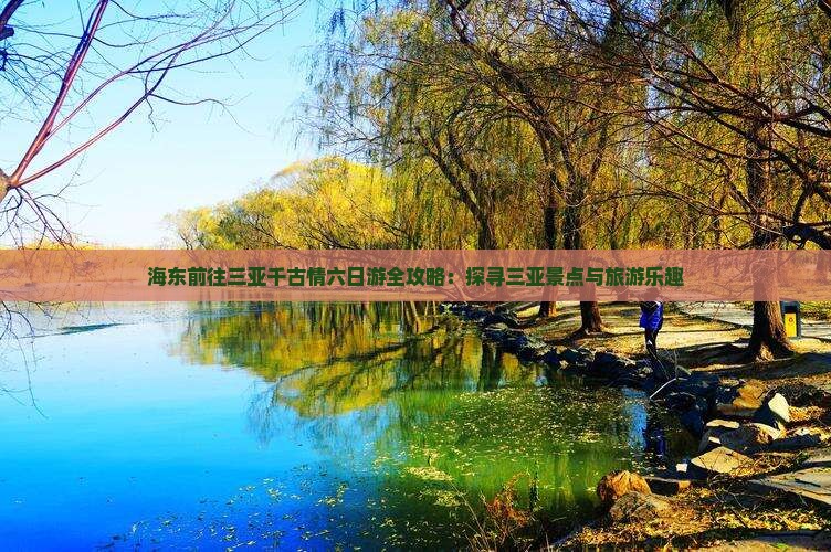 海东前往三亚千古情六日游全攻略：探寻三亚景点与旅游乐趣