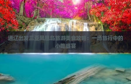 通辽出发三亚凤凰岛旅游美食攻略：一场旅行中的小吃盛宴
