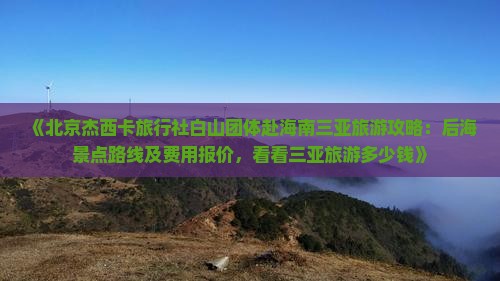 《北京杰西卡旅行社白山团体赴海南三亚旅游攻略：后海景点路线及费用报价，看看三亚旅游多少钱》