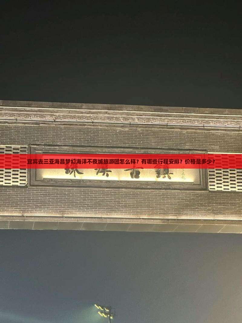 宜宾去三亚海昌梦幻海洋不夜城旅游团怎么样？有哪些行程安排？价格是多少？