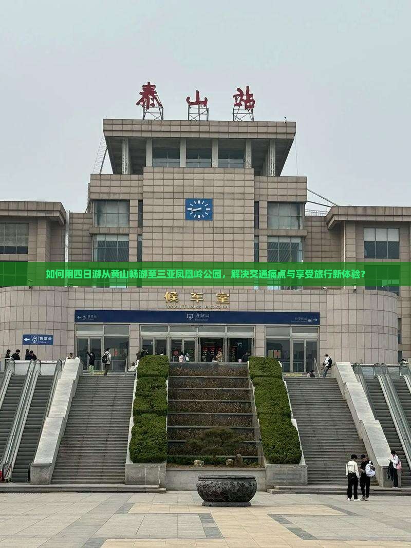 如何用四日游从黄山畅游至三亚凤凰岭公园，解决交通痛点与享受旅行新体验？