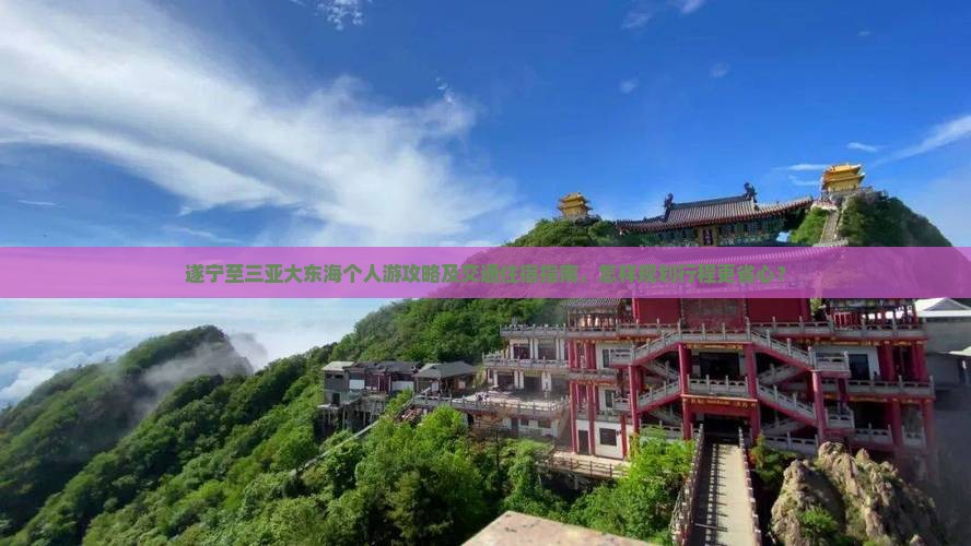 遂宁至三亚大东海个人游攻略及交通住宿指南，怎样规划行程更省心？