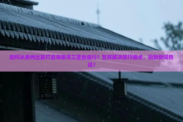 如何从扬州出发打造海棠湾三亚自由行？怎样解决旅行痛点，玩转新词热词？