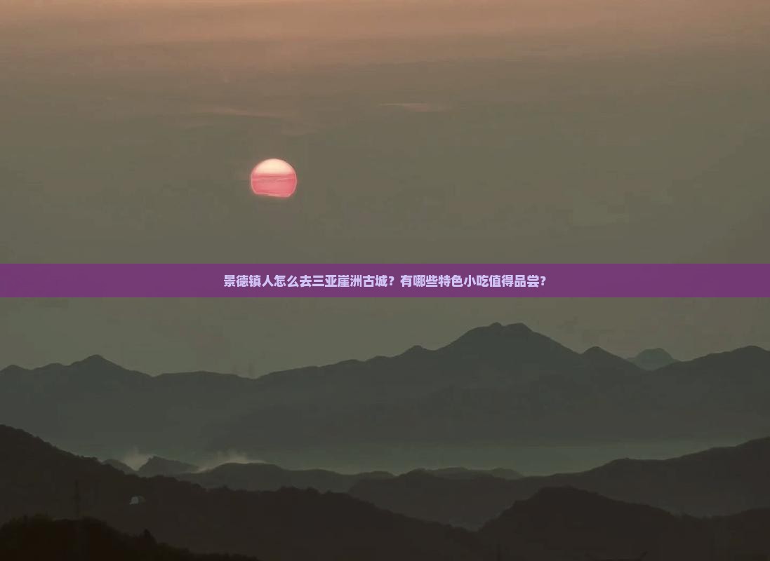 景德镇人怎么去三亚崖洲古城？有哪些特色小吃值得品尝？