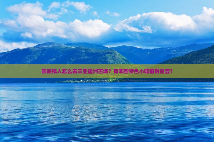 景德镇人怎么去三亚崖洲古城？有哪些特色小吃值得品尝？