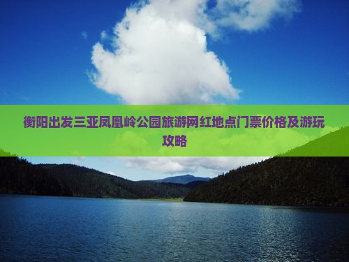 衡阳出发三亚凤凰岭公园旅游网红地点门票价格及游玩攻略