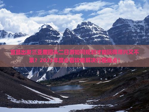 宜昌出发三亚鹿回头二日游如何规划才能玩得尽兴又不累？2023年度必看攻略解决行程痛点！