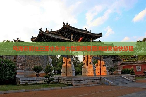 乌海市前往三亚小东海大型旅游团圆满结束愉快旅程