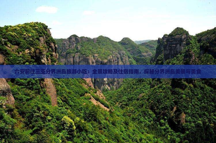 六安前往三亚分界洲岛旅游小吃：全景攻略及住宿指南，探秘分界洲岛美景与美食