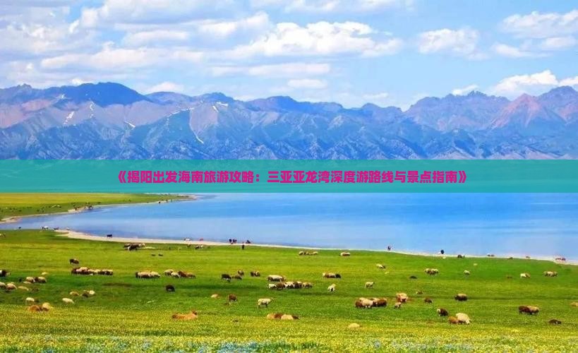 《揭阳出发海南旅游攻略：三亚亚龙湾深度游路线与景点指南》