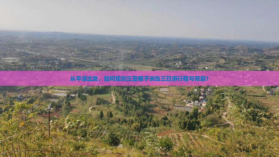 从平凉出发，如何规划三亚椰子洲岛三日游行程与预算？