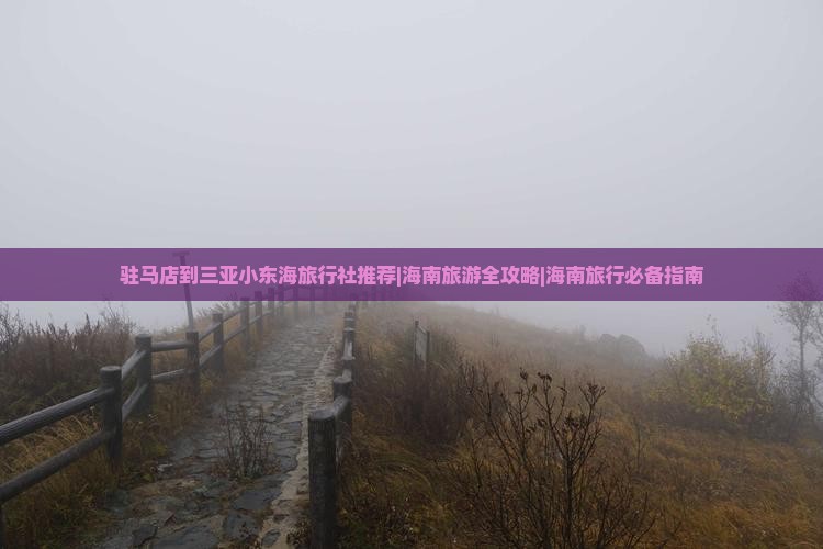 驻马店到三亚小东海旅行社推荐|海南旅游全攻略|海南旅行必备指南
