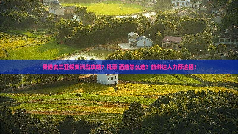 贵港去三亚蜈支洲岛攻略？机票+酒店怎么选？旅游达人力荐这招！