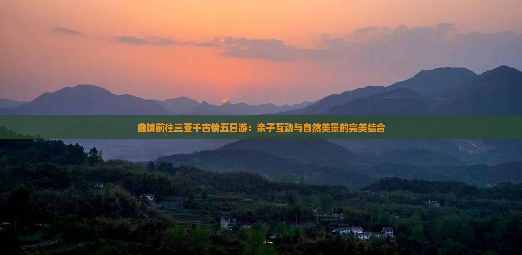 曲靖前往三亚千古情五日游：亲子互动与自然美景的完美结合