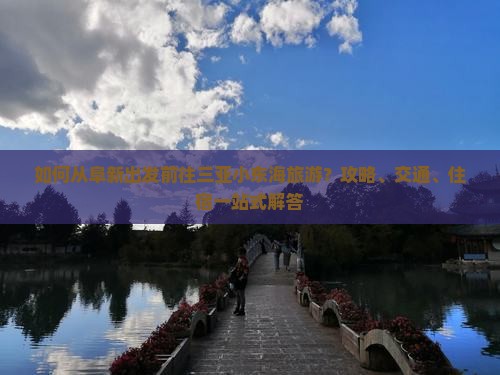 如何从阜新出发前往三亚小东海旅游？攻略、交通、住宿一站式解答