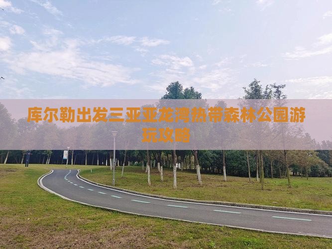 库尔勒出发三亚亚龙湾热带森林公园游玩攻略