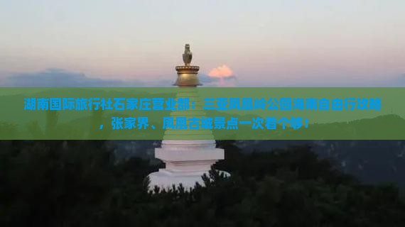 湖南国际旅行社石家庄营业部：三亚凤凰岭公园海南自由行攻略，张家界、凤凰古城景点一次看个够！