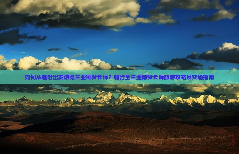 如何从临沧出发游览三亚椰梦长廊？临沧至三亚椰梦长廊旅游攻略及交通指南