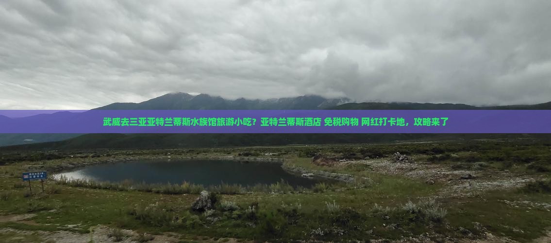 武威去三亚亚特兰蒂斯水族馆旅游小吃？亚特兰蒂斯酒店+免税购物+网红打卡地，攻略来了