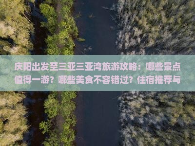 庆阳出发至三亚三亚湾旅游攻略：哪些景点值得一游？哪些美食不容错过？住宿推荐与交通指南全解析