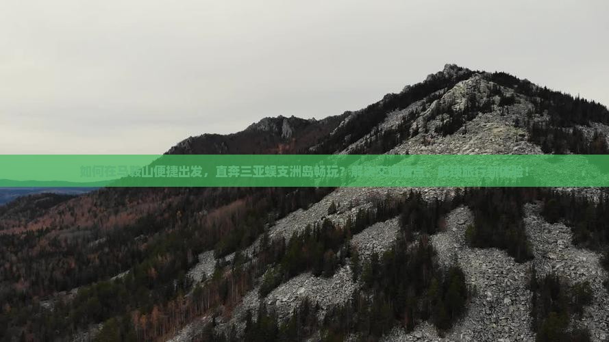 如何在马鞍山便捷出发，直奔三亚蜈支洲岛畅玩？解决交通痛点，解锁旅行新体验！