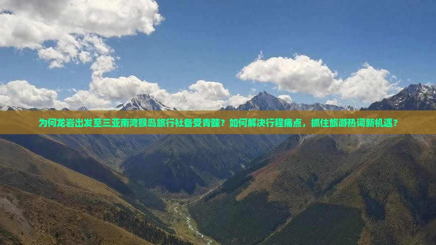 为何龙岩出发至三亚南湾猴岛旅行社备受青睐？如何解决行程痛点，抓住旅游热词新机遇？