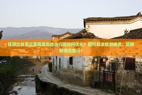 抚顺出发至三亚凤凰岛自由行团如何优化？如何解决旅游痛点，玩转新潮流旅行？
