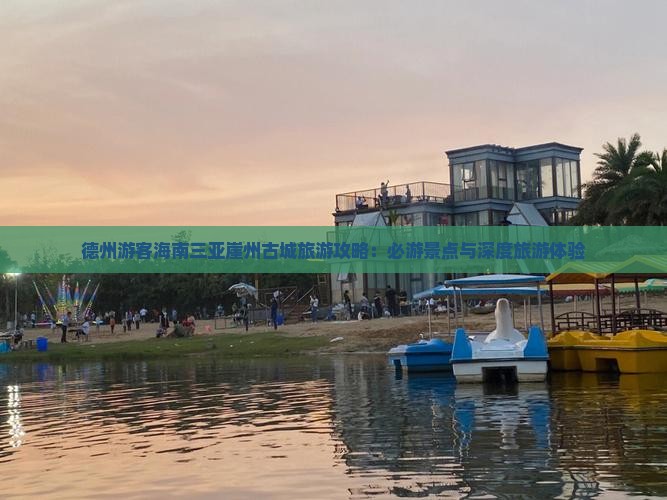 德州游客海南三亚崖州古城旅游攻略：必游景点与深度旅游体验
