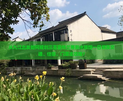 从九江出发如何规划三亚亚特兰蒂斯水族馆一日游及交通、住宿、门票全攻略？