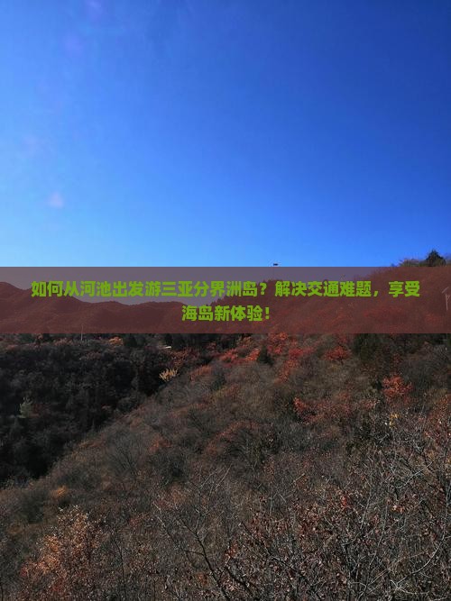 如何从河池出发游三亚分界洲岛？解决交通难题，享受海岛新体验！