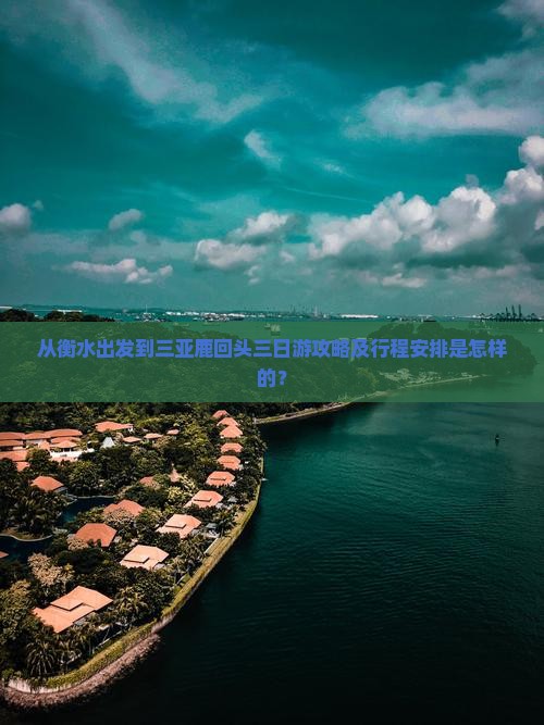 从衡水出发到三亚鹿回头三日游攻略及行程安排是怎样的？