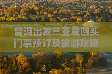 普洱出发三亚鹿回头门票预订及旅游攻略大全