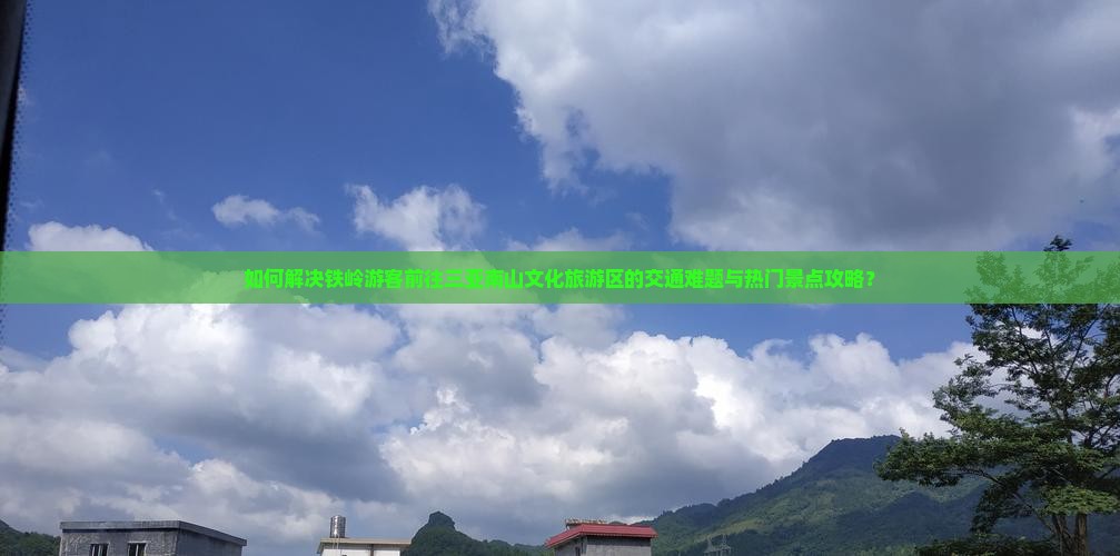 如何解决铁岭游客前往三亚南山文化旅游区的交通难题与热门景点攻略？