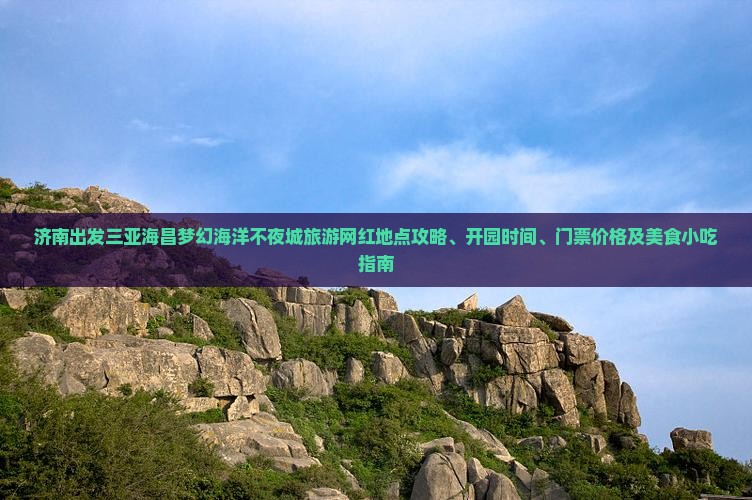 济南出发三亚海昌梦幻海洋不夜城旅游网红地点攻略、开园时间、门票价格及美食小吃指南