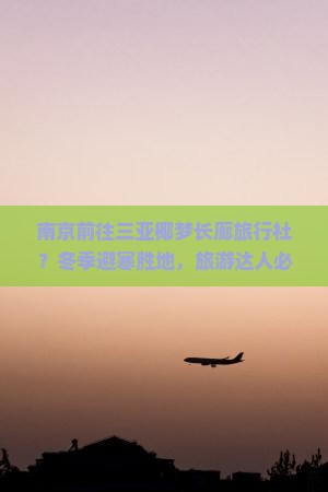 南京前往三亚椰梦长廊旅行社？冬季避寒胜地，旅游达人必备攻略
